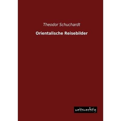 Orientalische Reisebilder, Taschenbuch von Theodor Schuchardt, Weitsuechtig, 978-3-95656-127-6