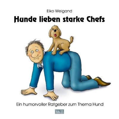 Hunde lieben starke Chefs, Gebundene Ausgabe von Eiko Weigand, Weigand-Bücher