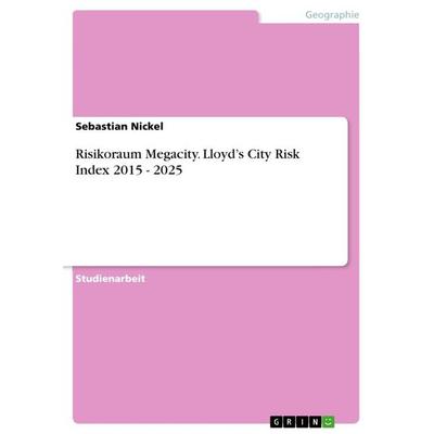 Risikoraum Megacity. Lloyd's City Risk Index 2015 - 2025, Taschenbuch von Sebastian Nickel, GRIN, 978-3-668-67728-9
