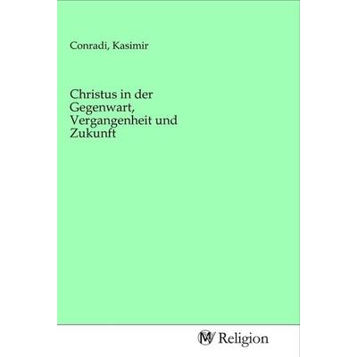Christus in der Gegenwart, Vergangenheit und Zukunft, Taschenbuch von , MV-Religion, 978-3-96881-082-9