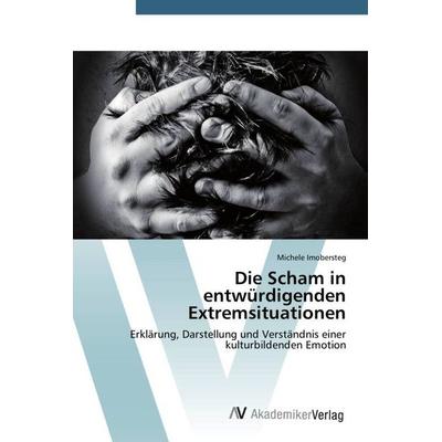 Imobersteg, M: Scham in entwürdigenden Extremsituationen, Taschenbuch von Michele Imobersteg, AV Akademikerverlag, 978-3-639-72168-3