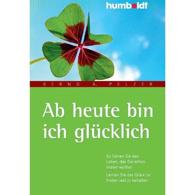 Ab heute bin ich glücklich, Geheftet von Bernd A. Pelzer, Humboldt Verlag