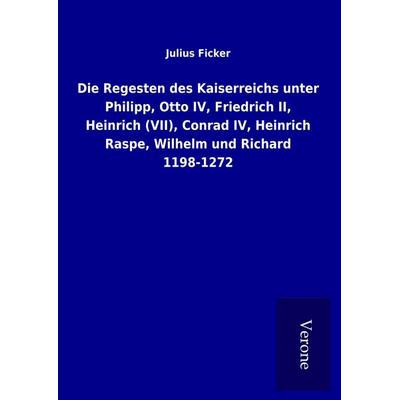 Die Regesten des Kaiserreichs unter Philipp, Otto IV, Friedrich II, Heinrich (VII), Conrad IV, Heinrich Raspe, Wilhelm und Richard 1198-1272,