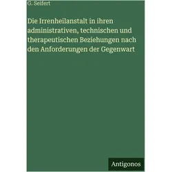 Die Irrenheilanstalt in ihren administrativen, technischen und therapeutischen Beziehungen nach, Belletristik von G. Seifert