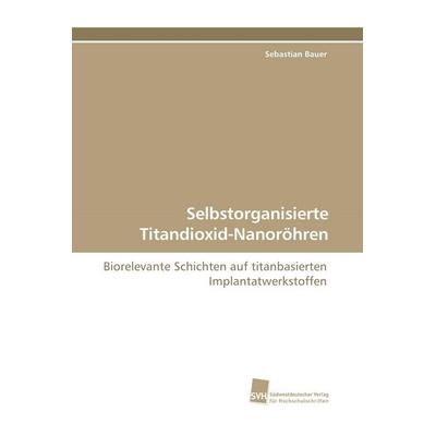 Selbstorganisierte Titandioxid-Nanoröhren, Taschenbuch von Sebastian Bauer, Südwestdeutscher Verlag für Hochschulschriften, 978-3-8381-1021-9