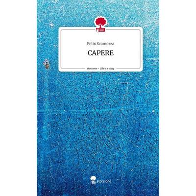 CAPERE. Life is a Story - story.one, Gebundene Ausgabe von Felix Scamorza, Story.one publishing, 978-3-7108-7231-0