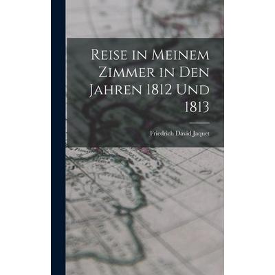 Reise in Meinem Zimmer in Den Jahren 1812 Und 1813, Gebundene Ausgabe von Friedrich David Jaquet, Legare Street Press, 978-1-01-711216-0