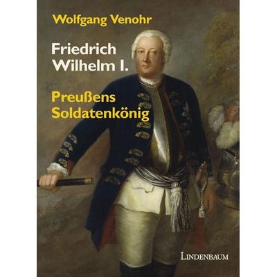 Friedrich Wilhelm I., Gebundene Ausgabe von Wolfgang Venohr, Lindenbaum Verlag, 978-3-938176-46-7
