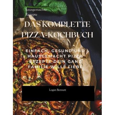 DAS KOMPLETTE PIZZA-KOCHBUCH, Taschenbuch von Logan Bennett, Independently Published
