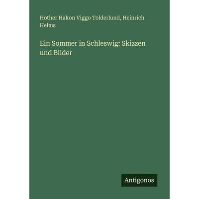 Ein Sommer in Schleswig: Skizzen und Bilder, Taschenbuch von Hother Hakon Viggo Tolderlund,Heinrich Helms, Antigonos Verlag, 978-3-563-65650-1