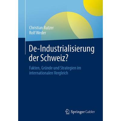 De-Industrialisierung der Schweiz?, Taschenbuch von Christian Rutzer,Rolf Weder, Springer Fachmedien Wiesbaden GmbH, 978-3-658-34376-7