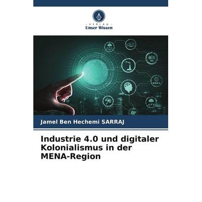 Industrie 4.0 und digitaler Kolonialismus in der MENA-Region, Taschenbuch von Jamel Ben Hechemi Sarraj, Verlag Unser Wissen, 978-620-6-74821-2