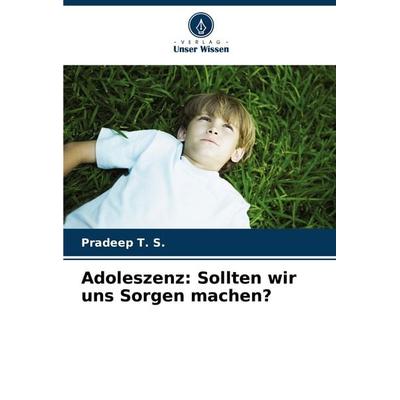 Adoleszenz: Sollten wir uns Sorgen machen?, Taschenbuch von Pradeep T. S., Verlag Unser Wissen, 978-620-7-79652-6
