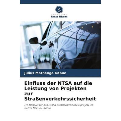 Einfluss der NTSA auf die Leistung von Projekten zur Straßenverkehrssicherheit, Taschenbuch von Julius Mathenge Kabue, Verlag Unser Wissen,
