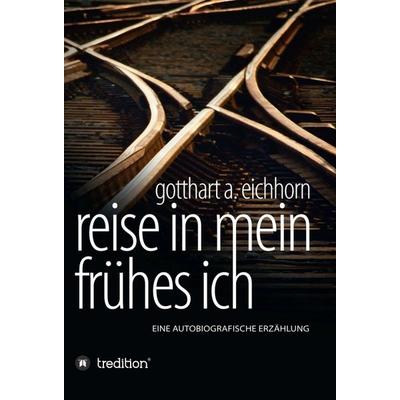 Reise in mein frühes Ich, Gebundene Ausgabe von Gotthart A. Eichhorn, Tredition, 978-3-347-19312-3