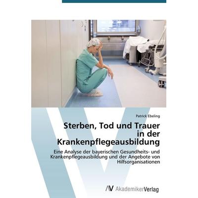 Sterben, Tod und Trauer in der Krankenpflegeausbildung, Taschenbuch von Patrick Ebeling, AV Akademikerverlag, 978-3-639-78935-5