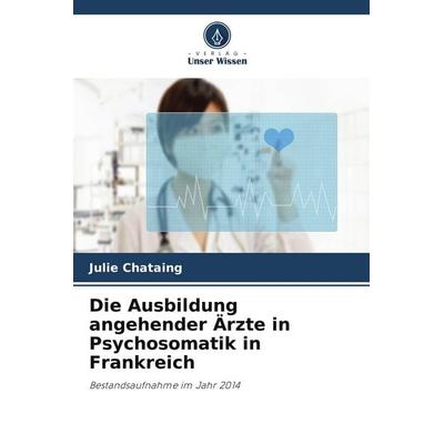 Die Ausbildung angehender Ärzte in Psychosomatik in Frankreich, Taschenbuch von Julie Chataing, Verlag Unser Wissen