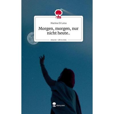 Morgen, morgen, nur nicht heute... Life is a Story - story.one, Gebundene Ausgabe von Marina Di Lena, Story.one publishing, 978-3-7108-4301-3