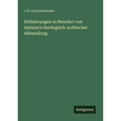 Erläuterungen zu Benedict von Spinoza's theologisch-politischer Abhandlung, Taschenbuch von J. H. Kirchmann, Antigonos Verlag, 978-3-386-42837-8