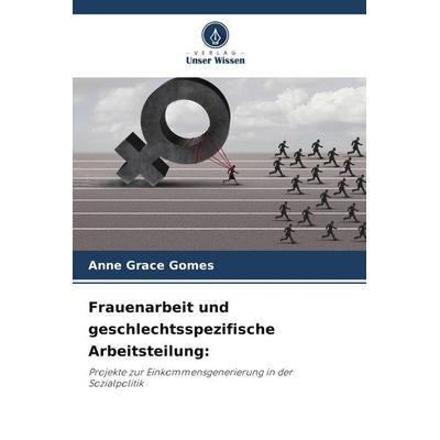 Frauenarbeit und geschlechtsspezifische Arbeitsteilung:, Taschenbuch von Anne Grace Gomes, Verlag Unser Wissen, 978-620-9-43419-8