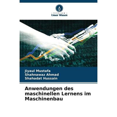 Anwendungen des maschinellen Lernens im Maschinenbau, Taschenbuch von Jiyaul Mustafa,Shahnawaz Ahmad,Shahadat Hussain, Verlag Unser Wissen,