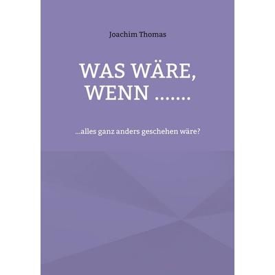 Was wäre, wenn ......., Taschenbuch von Joachim Thomas, BoD – Books on Demand, 978-3-696-76299-5