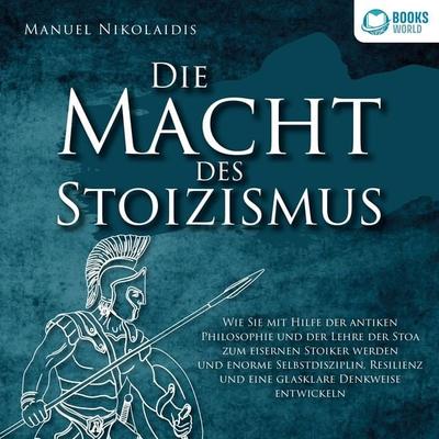 DIE MACHT DES STOIZISMUS: Wie Sie mit Hilfe der antiken Philosophie und der Lehre der Stoa zum eisernen Stoiker werden und enorme Selbstdisziplin,