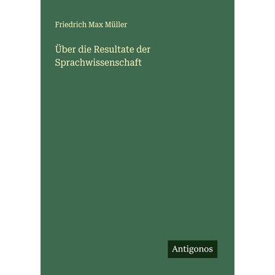 Über die Resultate der Sprachwissenschaft, Taschenbuch von Friedrich Max Müller, Antigonos Verlag, 978-3-386-34892-8