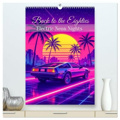 Back to the Eighties - Electric Neon Nights (hochwertiger Premium Wandkalender 2027 DIN A2 hoch), Kunstdruck in Hochglanz