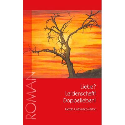 Liebe? Leidenschaft! Doppelleben!, Taschenbuch von Gerda Gutberlet-Zerbe, BoD – Books on Demand, 978-3-8334-8288-5