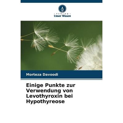 Einige Punkte zur Verwendung von Levothyroxin bei Hypothyreose, Taschenbuch von Morteza Davoodi, Verlag Unser Wissen, 978-620-9-27275-2