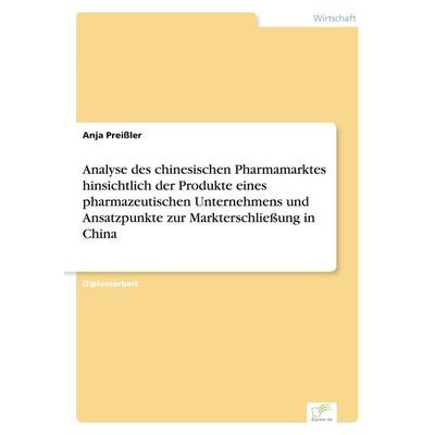 Analyse des chinesischen Pharmamarktes hinsichtlich der Produkte eines pharmazeutischen Unternehmens und Ansatzpunkte zur Markterschließung in China,