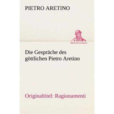 Die Gespräche des göttlichen Pietro Aretino, Taschenbuch von Pietro Aretino, Tredition, 978-3-8424-2093-9