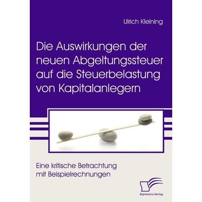 Die Auswirkungen der neuen Abgeltungssteuer auf die Steuerbelastung von Kapitalanlegern, Taschenbuch von Ulrich Kleining, Diplomica Verlag GmbH,