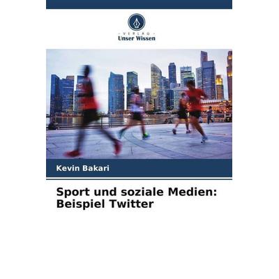 Sport und soziale Medien: Beispiel Twitter, Taschenbuch von Kevin Bakari, Verlag Unser Wissen, 978-620-6-11230-3