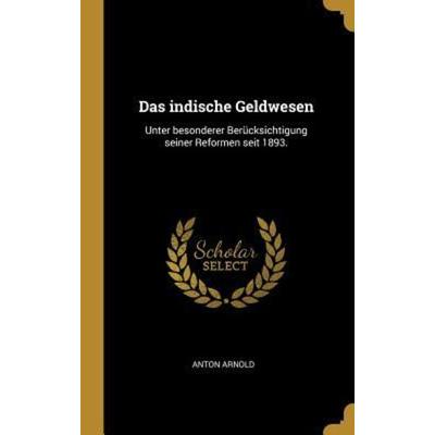 Das Indische Geldwesen: Unter Besonderer Berücksichtigung Seiner Reformen Seit 1893., Gebundene Ausgabe von Anton Arnold, Creative Media Partners,
