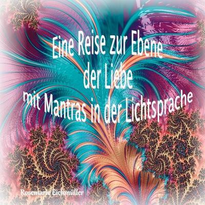 Eine Reise zur Ebene der Liebe mit Mantras in der Lichtsprache, Taschenbuch von Rosemarie Eichmüller, BoD – Books on Demand, 978-3-7534-2347-0