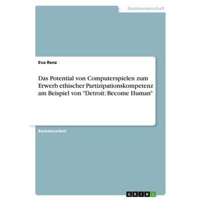 Das Potential von Computerspielen zum Erwerb ethischer Partizipationskompetenz am Beispiel von 'Detroit: Become Human'; Taschenbuch von Eva Renz, BoD