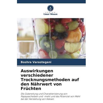 Auswirkungen verschiedener Trocknungsmethoden auf den Nährwert von Früchten, Taschenbuch von Boshra Varastegani, Verlag Unser Wissen,
