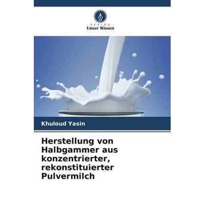 Herstellung von Halbgammer aus konzentrierter, rekonstituierter Pulvermilch, Taschenbuch von Khuloud Yasin, Verlag Unser Wissen, 978-620-4-80306-7