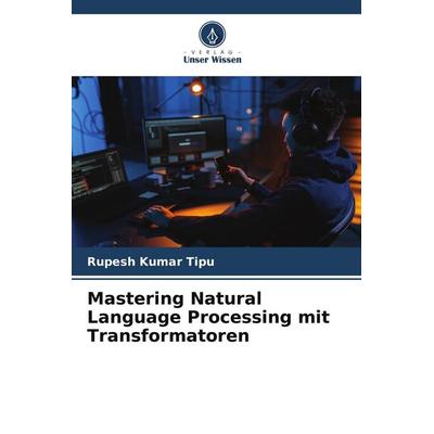 Mastering Natural Language Processing mit Transformatoren, Taschenbuch von Rupesh Kumar Tipu, Verlag Unser Wissen, 978-620-7-86087-6
