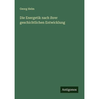 Die Energetik nach ihrer geschichtlichen Entwicklung, Taschenbuch von Georg Helm, Antigonos Verlag, 978-3-563-40321-1
