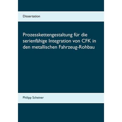 Prozesskettengestaltung für die serienfähige Integration von CFK in den metallischen Fahrzeug-Rohbau, Taschenbuch von Philipp Scheiner, BoD – Books on