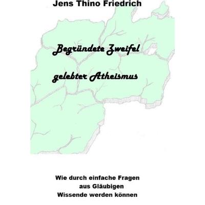 Begründete Zweifel - Gelebter Atheismus, Taschenbuch von Jens Thino Friedrich, Epubli, 978-3-7375-8819-5