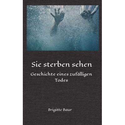 Sie sterben sehen, Taschenbuch von Brigitte Baur, Buchschmiede, 978-3-99093-128-8
