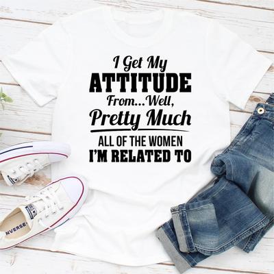 ForAllApparel I Get My Attitude From Well Pretty Much All Of The Women I Am Related To White M