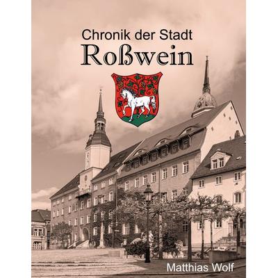 Chronik der Stadt Roßwein, Gebundene Ausgabe von Matthias Wolf, BoD – Books on Demand, 978-3-8192-4765-1
