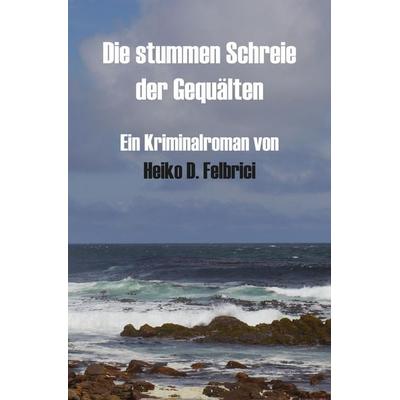 Die stummen Schreie der Gequälten, Taschenbuch von Heiko D. Felbrici, Rediroma-Verlag, 978-3-9852753-5-9