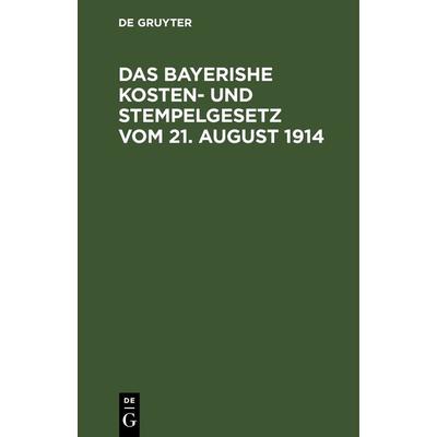 Das bayerishe Kosten- und Stempelgesetz vom 21. August 1914, Gebundene Ausgabe von , De Gruyter, 978-3-11-243165-8