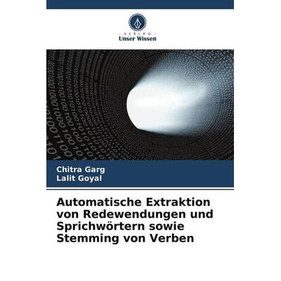 Automatische Extraktion von Redewendungen und Sprichwörtern sowie Stemming von Verben, Taschenbuch von Chitra Garg,Lalit Goyal, Verlag Unser Wissen,